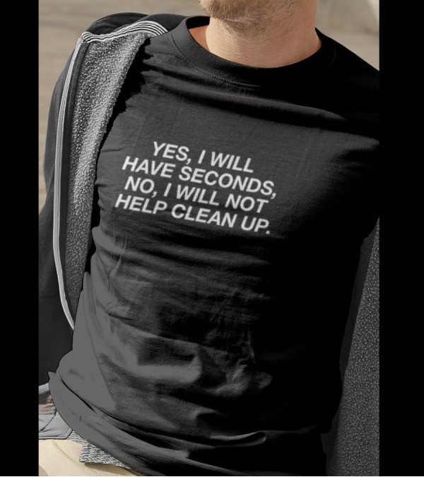 Middleclassfancy Yes I Will Have Seconds No I Will Not Help Clean Up T-Shirt