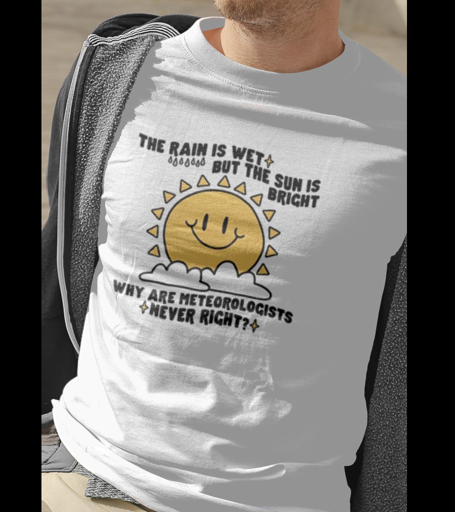 The Rain Is Wet But The Sun Is Bright Why Are Meteorologists Never Right Smiling Sun Face With Clouds And Raindrops T-Shirt