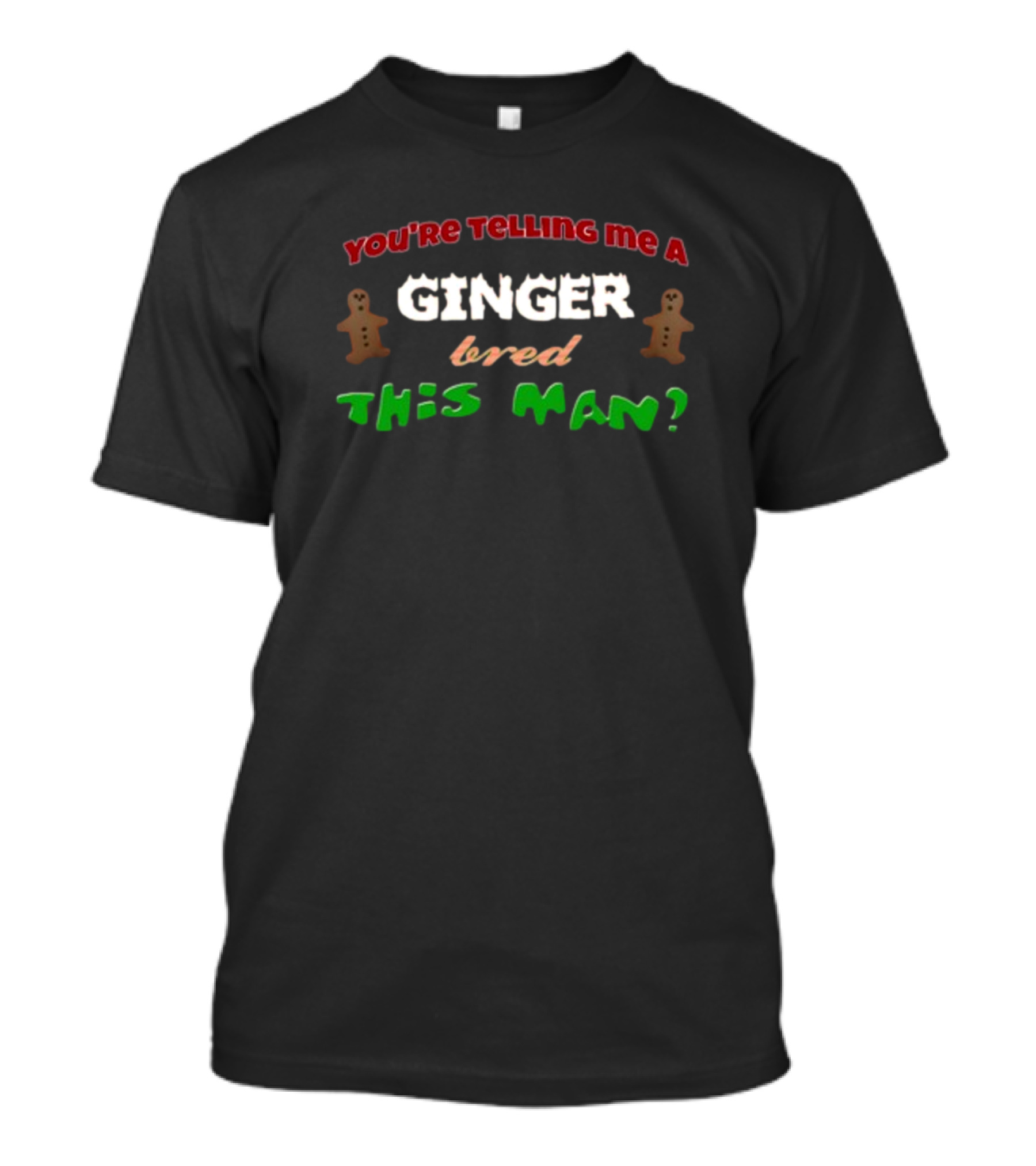 You're Telling Me A Ginger Bred This Man Gingerbread Joke Christmas Holiday T-Shirt