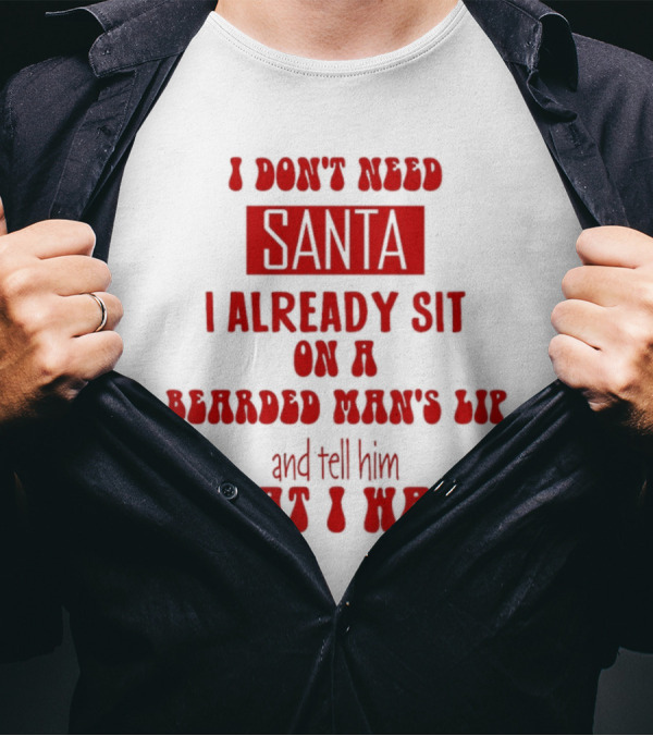 I Don't Need Santa I Already Sit On A Bearded Man's Lap And Tell Him What I Want T-Shirt