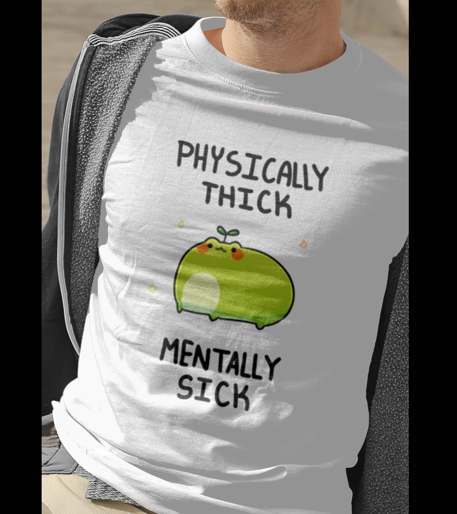 Physically Thick Mentally Sick Adorable Green Blob Character T-Shirt