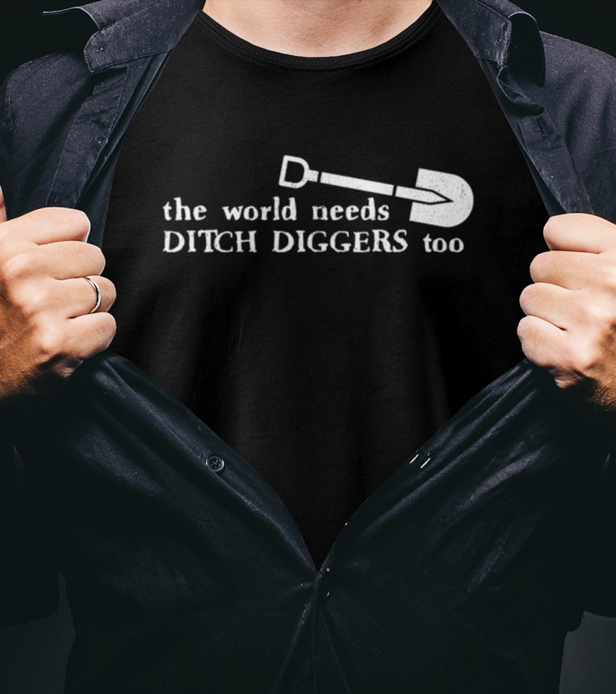 The World Needs Ditch Diggers Too Text With Shovel T-Shirt