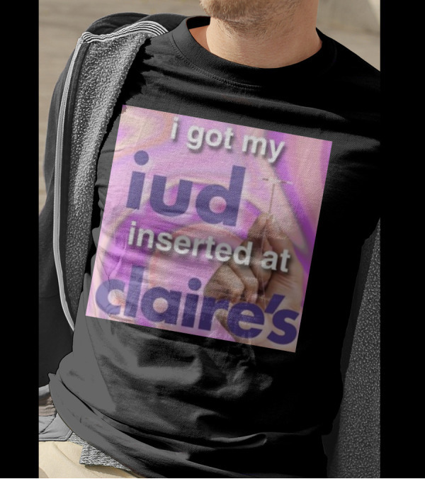 I Got My Iud Inserted At Claire's T-Shirt