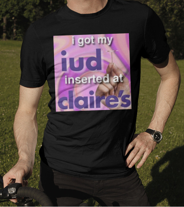 I Got My Iud Inserted At Claire's T-Shirt