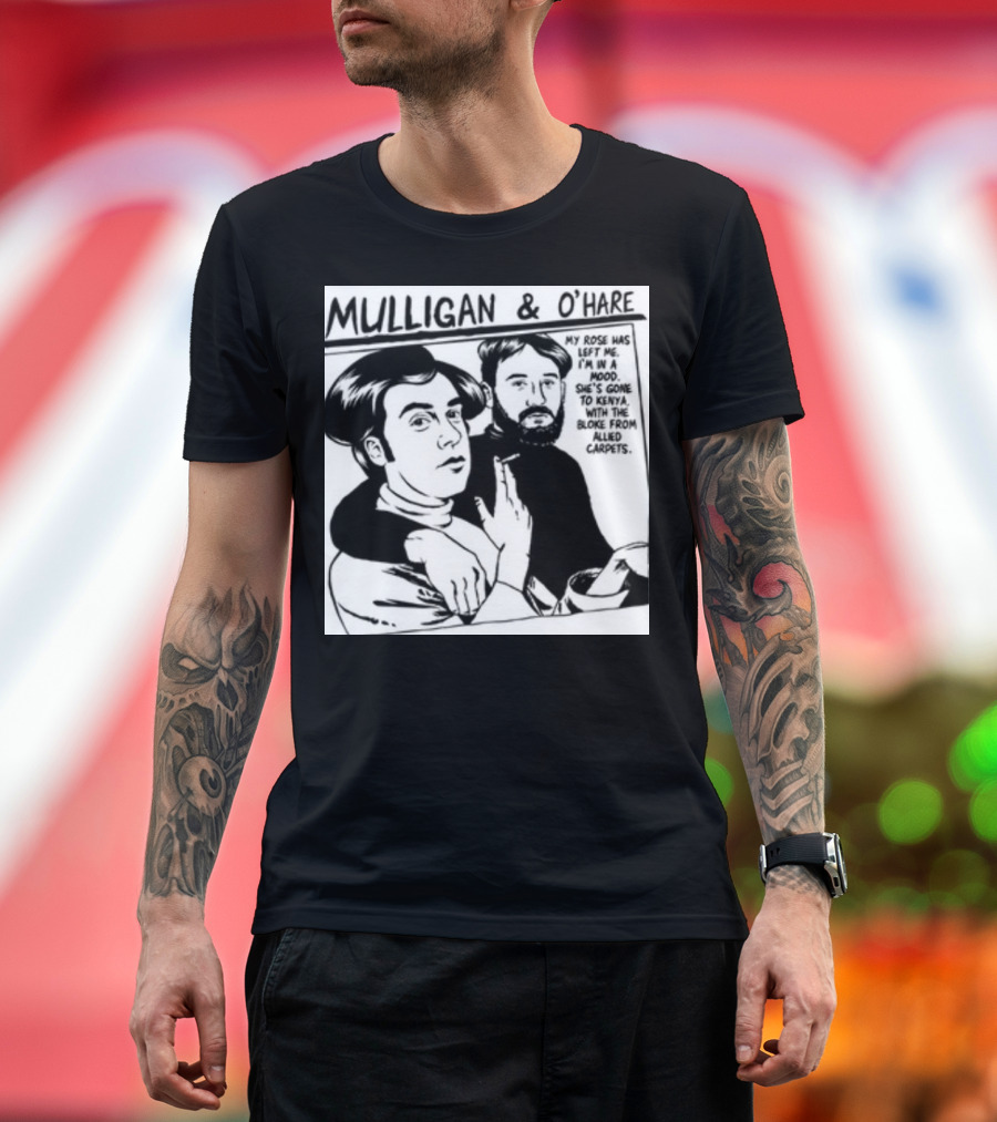 Mulligan And O'Hare My Rose Has Left Me For Kenya With The Bloke From Allied Carpets T-Shirt