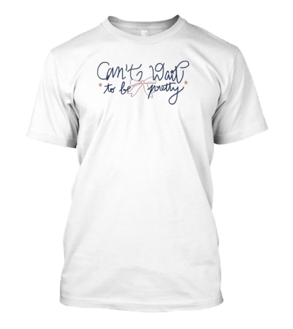 Can't Wait To Be Pretty T-Shirt