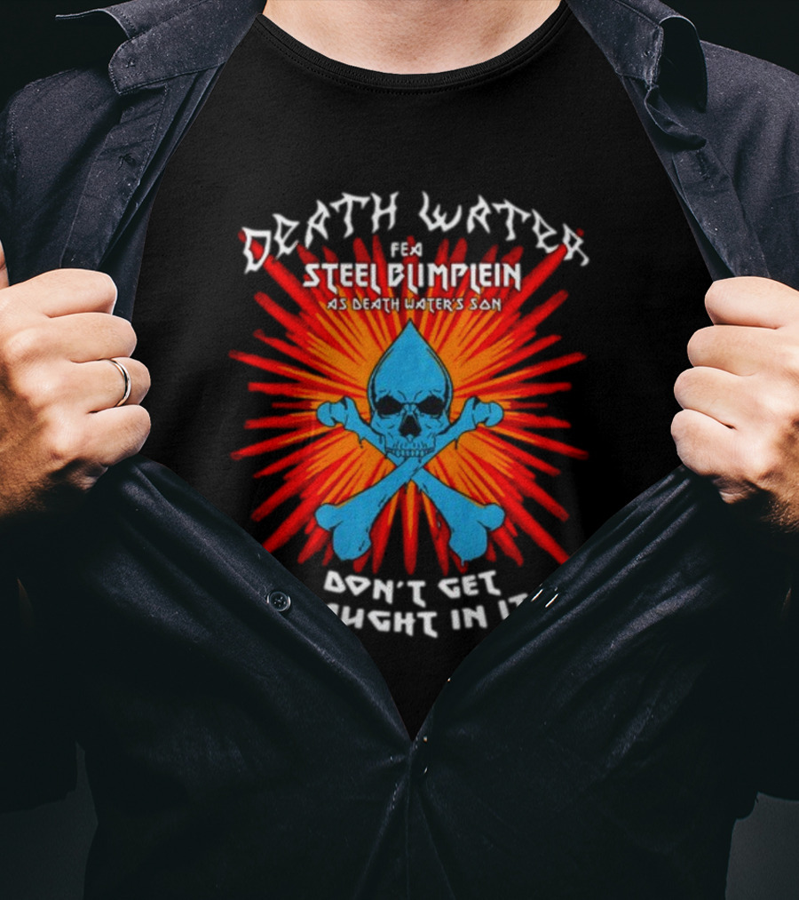 Death Water Feat Steel Blimflein As Death Water's Son Don't Get Caught In It T-Shirt