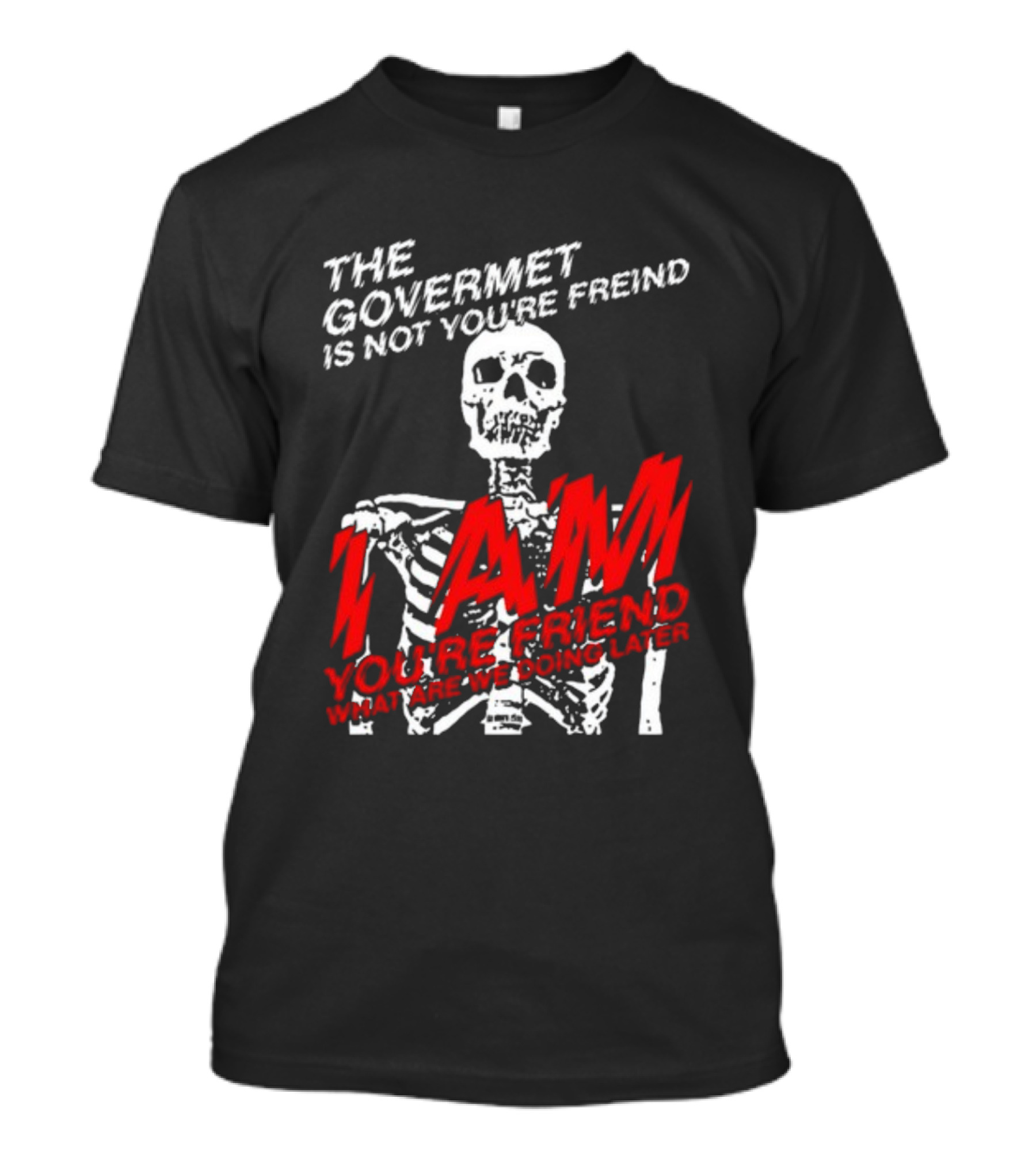 Dasharez0ne The Govermet Is Not You're Freind I Am You're Friend Skeleton T-Shirt