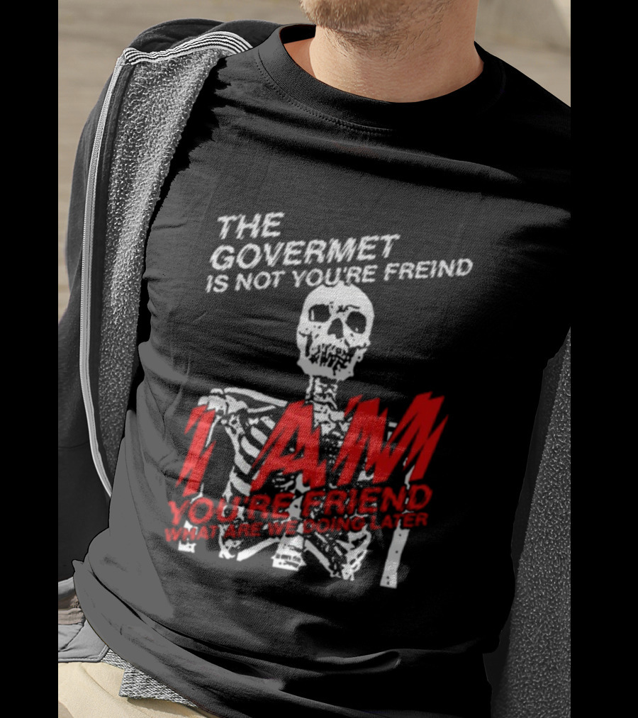 Dasharez0ne The Govermet Is Not You're Freind I Am You're Friend Skeleton T-Shirt