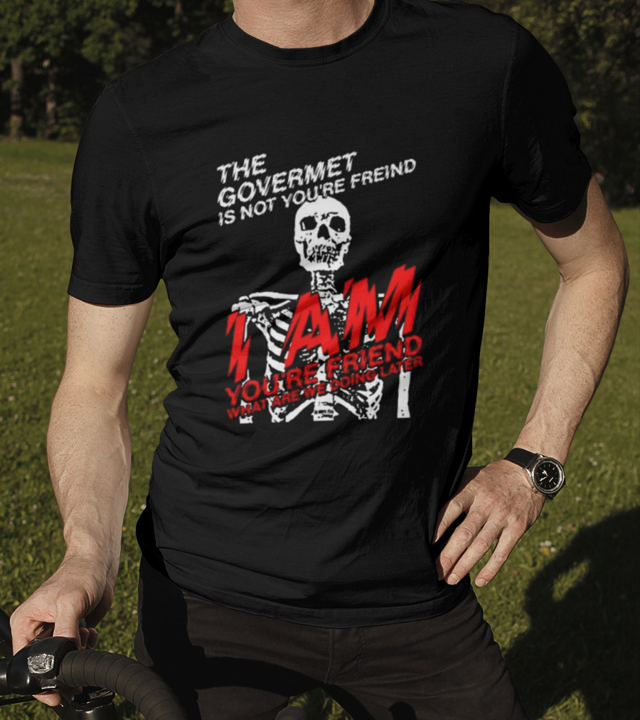 Dasharez0ne The Govermet Is Not You're Freind I Am You're Friend Skeleton T-Shirt