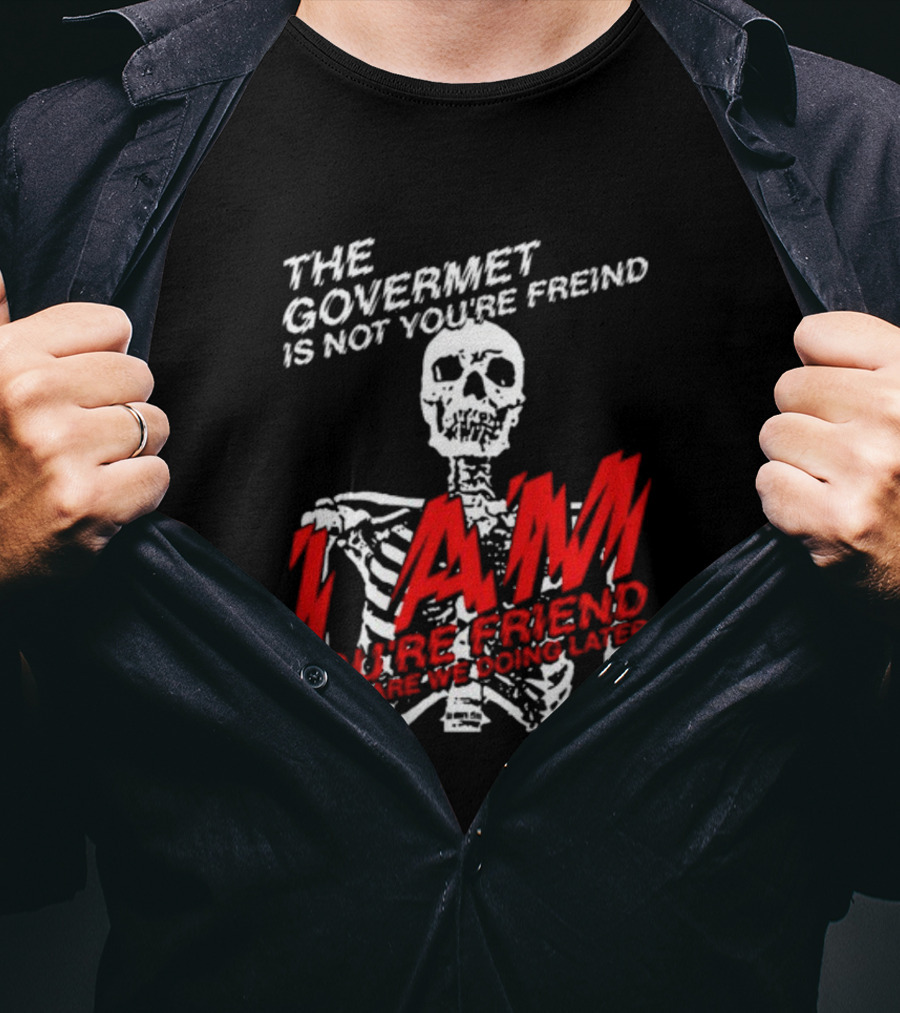 Dasharez0ne The Govermet Is Not You're Freind I Am You're Friend Skeleton T-Shirt