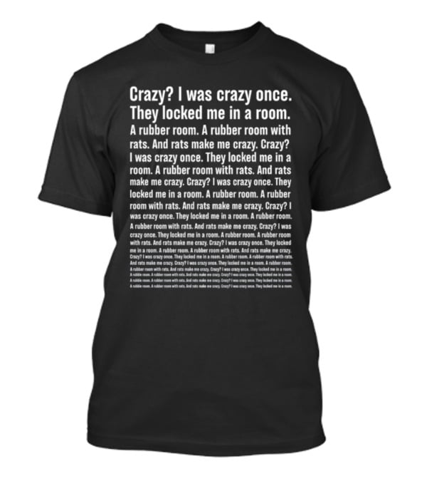 Crazy I Was Crazy Once They Locked Me In A Room A Rubber Room With Rats And Rats Make Me Crazy Text T-Shirt