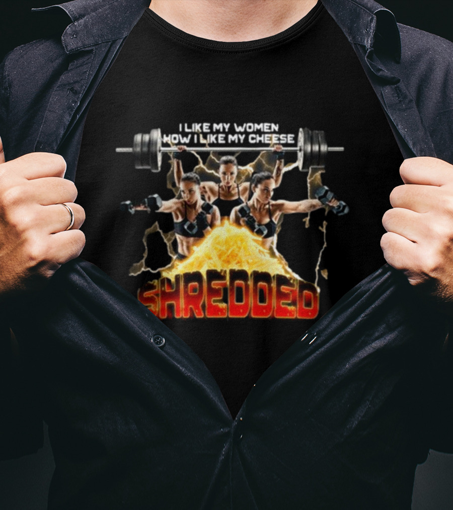 I Like My Women How I Like My Cheese Shredded Gotfunny T-Shirt