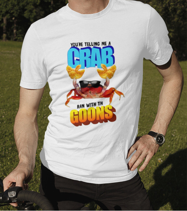 Gotfunny You're Telling Me A Crab Ran With These Goons Sunglasses Snack Hands T-Shirt