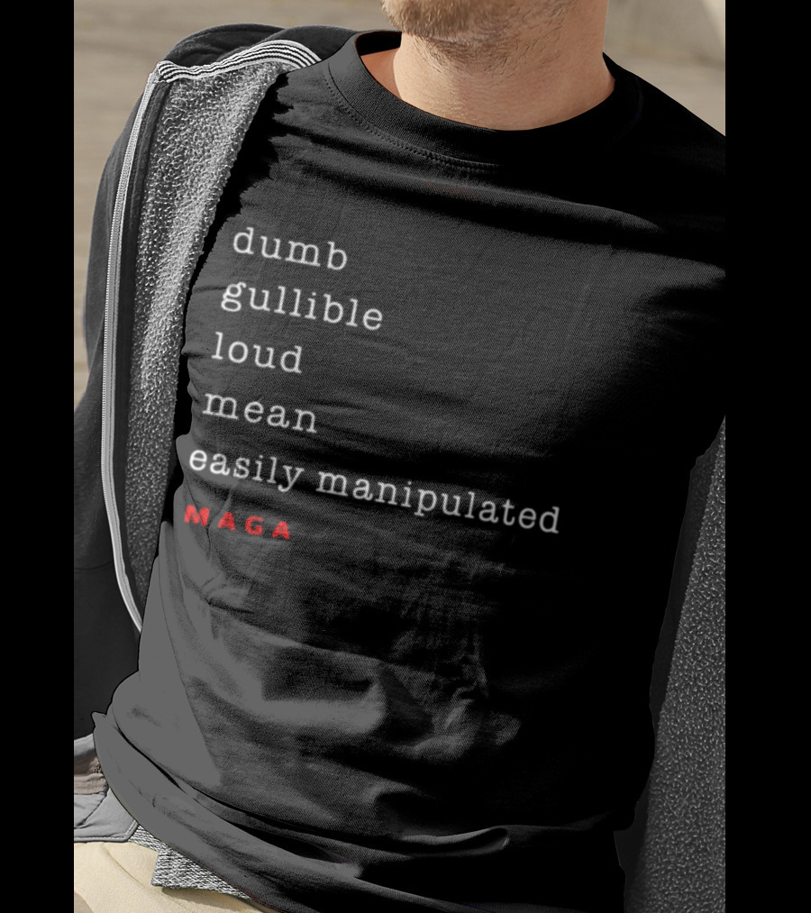 Dumb Gullible Loud Mean Easily Manipulated MAGA T-Shirt