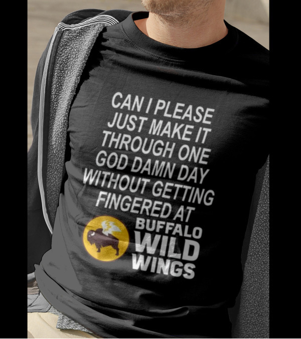 Can I Please Just Make It Through One God Damn Day Without Getting Fingered At Buffalo Wild Wings T-Shirt
