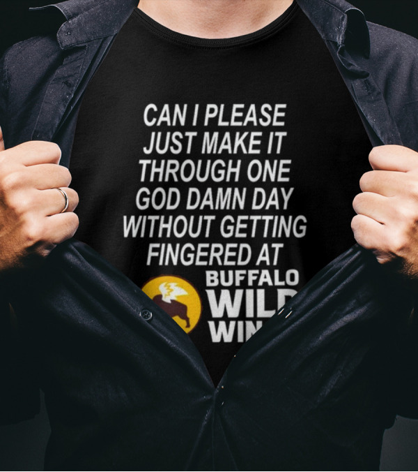 Can I Please Just Make It Through One God Damn Day Without Getting Fingered At Buffalo Wild Wings T-Shirt