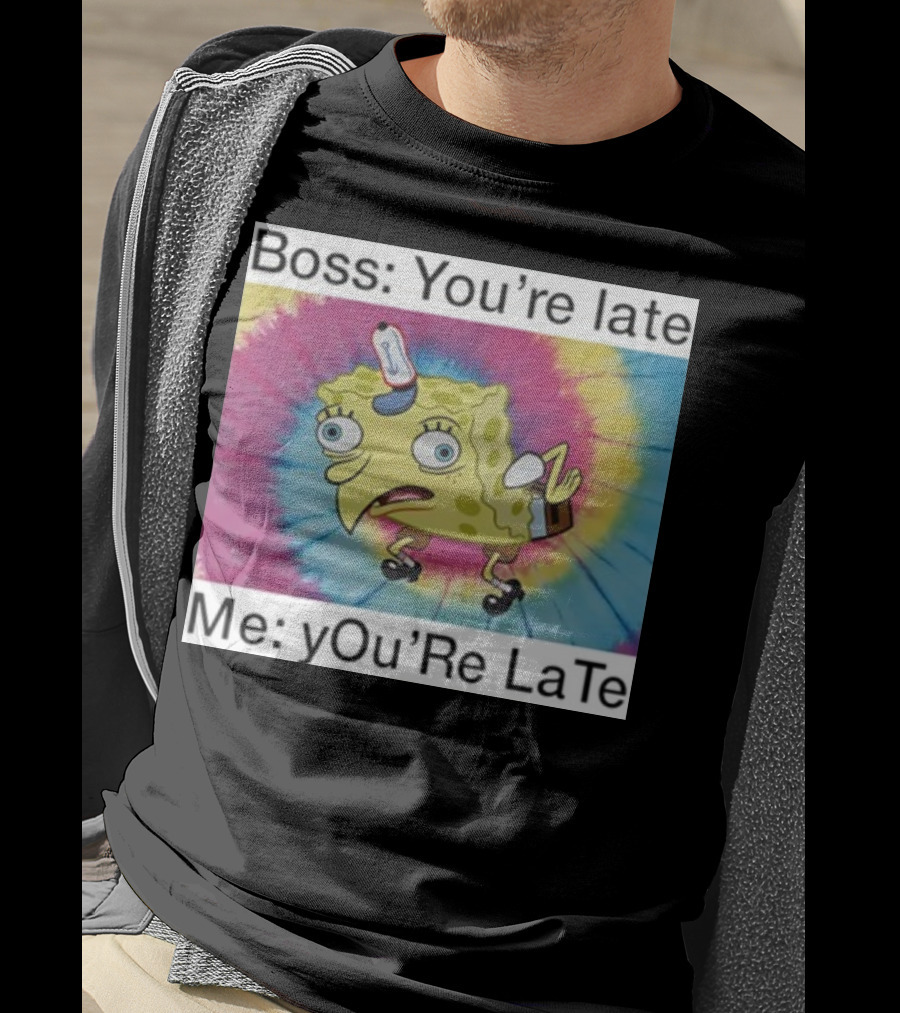 Boss You’re Late Me You’re Late SpongeBob Tie-Dye Mocking Meme T-Shirt