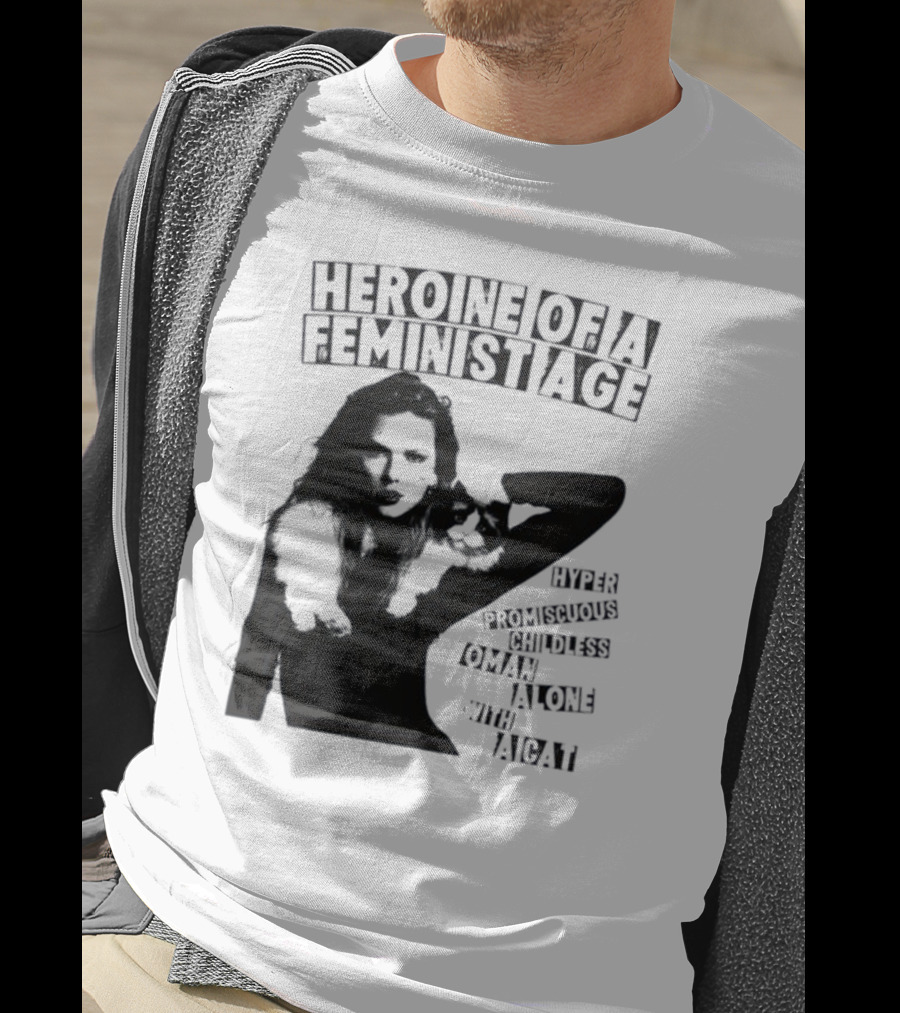 Heroine Of A Feminist Age Hyper Promiscuous Childless Woman Alone With A Cat T-Shirt