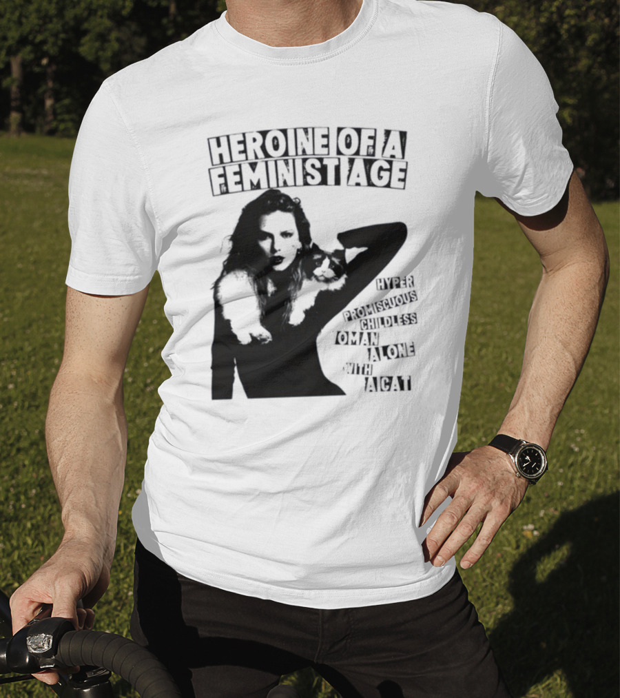 Heroine Of A Feminist Age Hyper Promiscuous Childless Woman Alone With A Cat T-Shirt