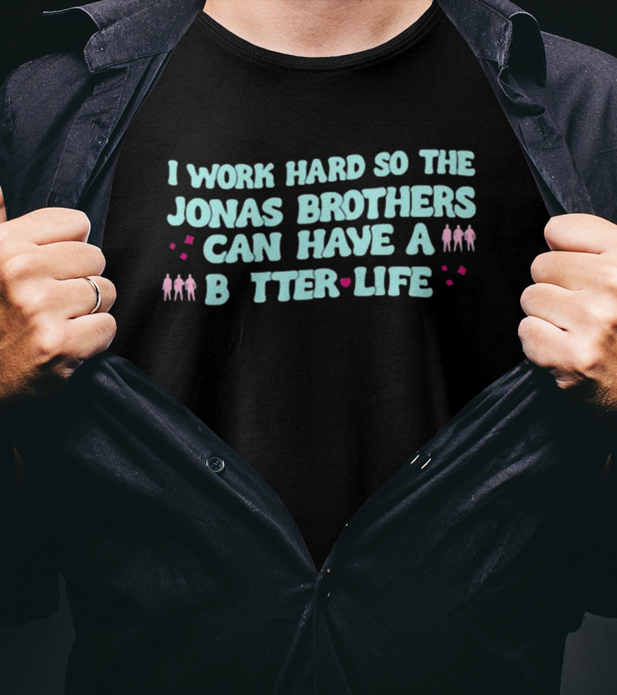 I Work Hard So The Jonas Brothers Can Have A Better Life T-Shirt