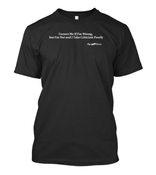 Correct Me If I'm Wrong But I'm Not And I Take Criticism Poorly The Hard Times T-Shirt