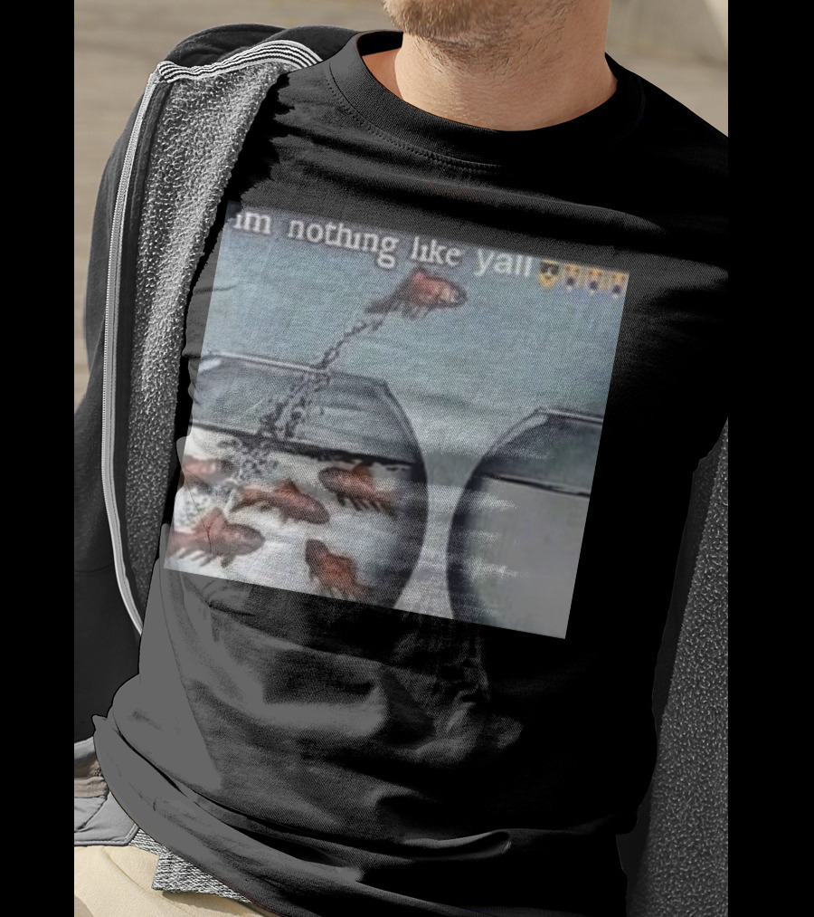 I'm Nothing Like Y'all Fish Jumping Out Of Bowl Emoji T-Shirt