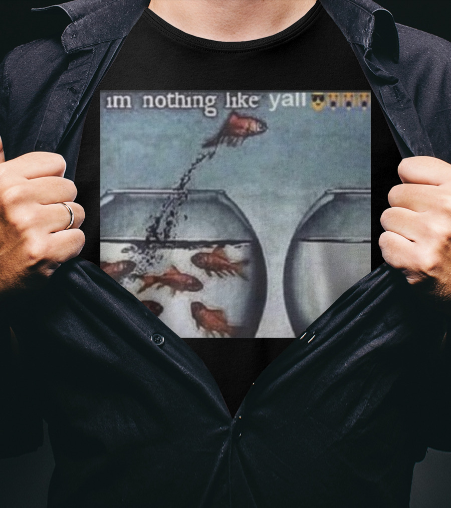 I'm Nothing Like Y'all Fish Jumping Out Of Bowl Emoji T-Shirt