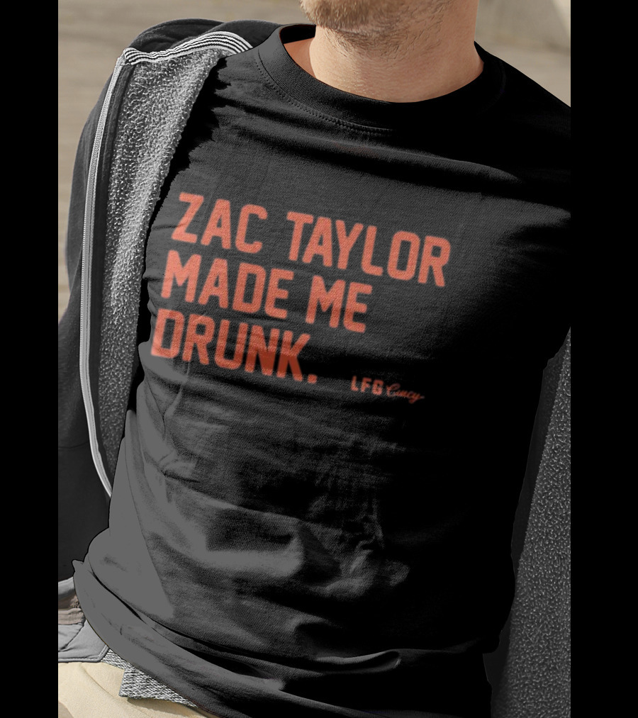 Zac Taylor Made Me Drunk LFG Cincy T-Shirt
