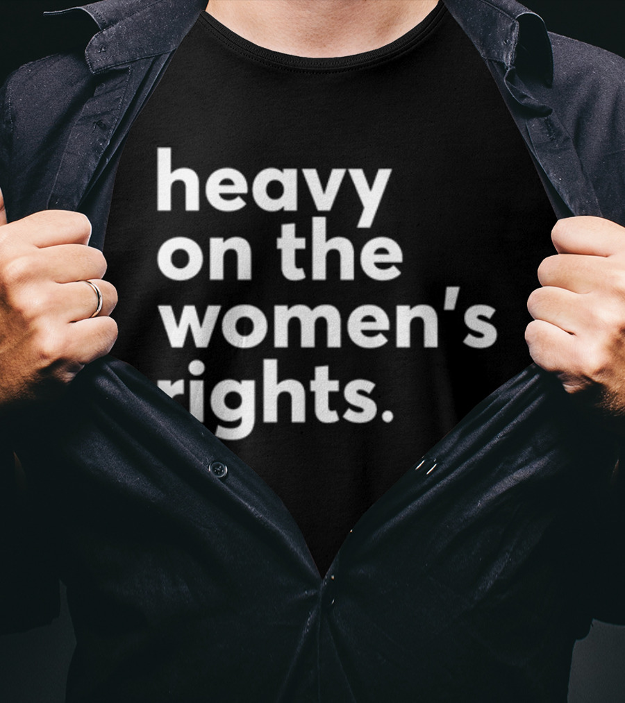 Heavy On The Women's Rights Harry A Dunn T-Shirt