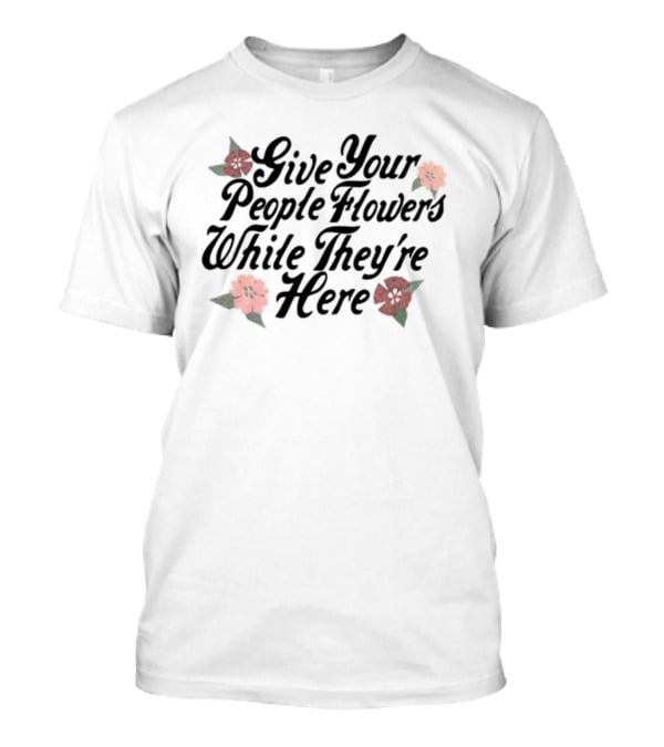 Made Mobb Give Your People Flowers While They're Here Floral Text T-Shirt