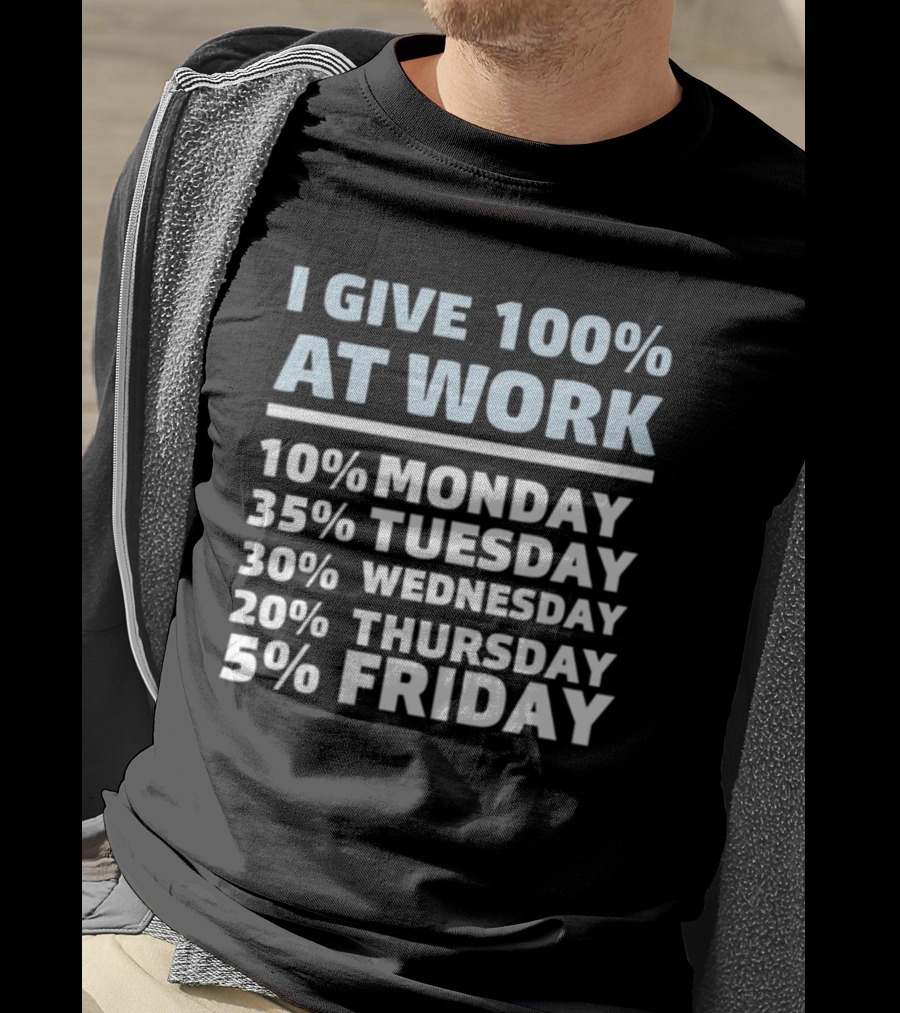 I Give 100% At Work 10% Monday 35% Tuesday 30% Wednesday 20% Thursday 5% Friday Humorous Workweek Breakdown T-Shirt