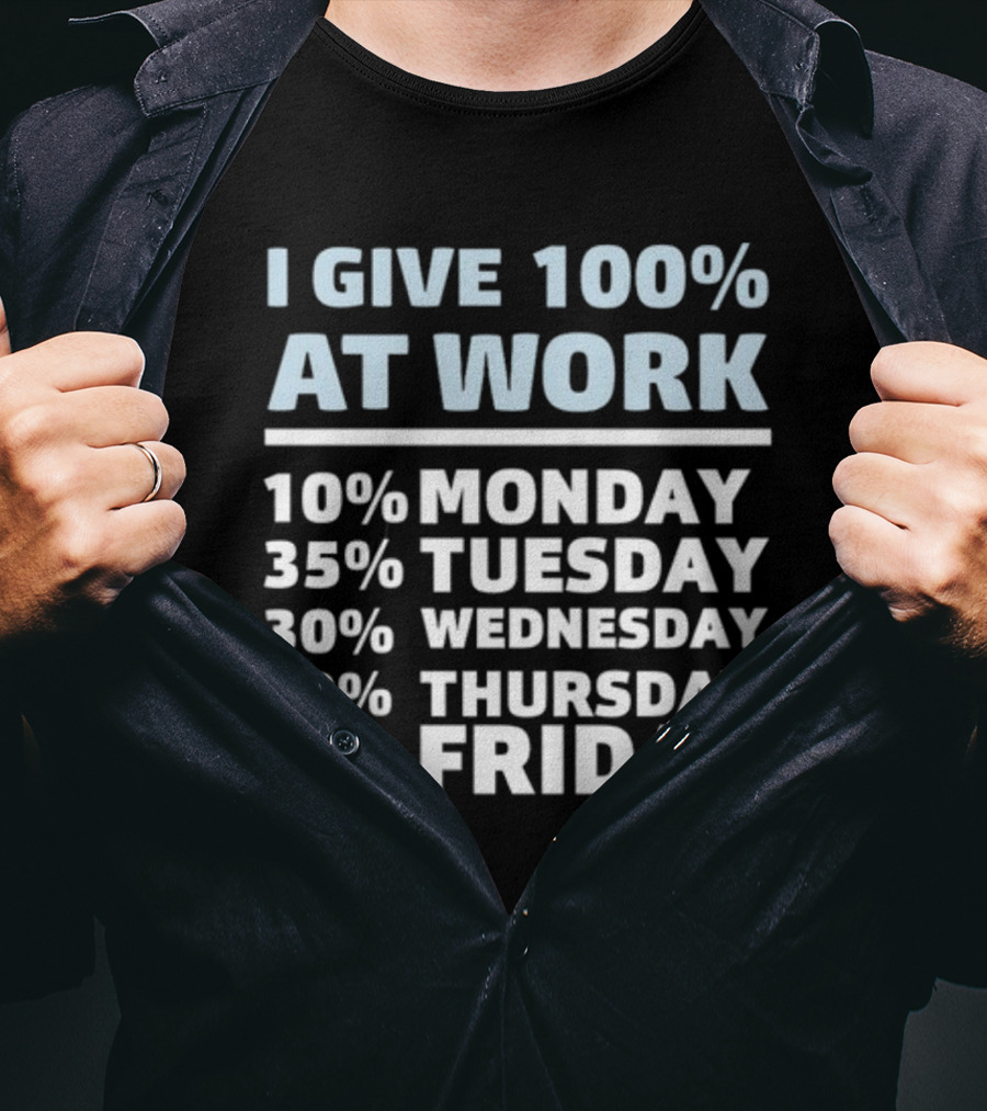 I Give 100% At Work 10% Monday 35% Tuesday 30% Wednesday 20% Thursday 5% Friday Humorous Workweek Breakdown T-Shirt