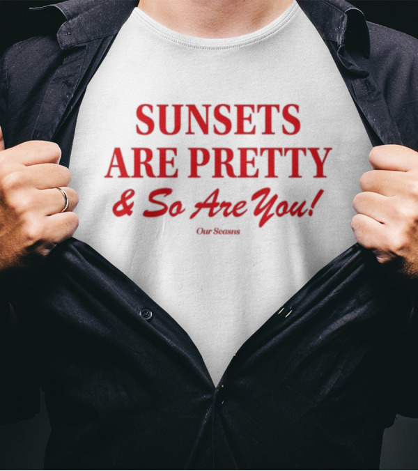 SUNSETS ARE PRETTY And So Are You Our Season T-Shirt