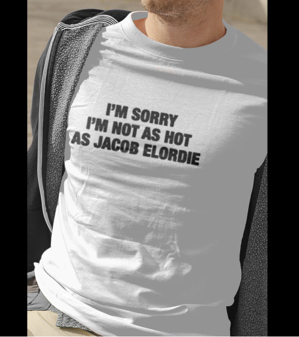 I'm Sorry I'm Not As Hot As Jacob Elordie T-Shirt