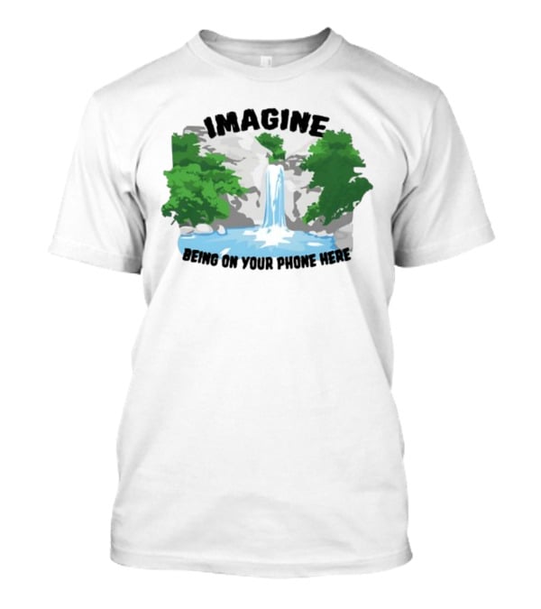 Imagine Being On Your Phone Here Waterfall Nature Scene T-Shirt