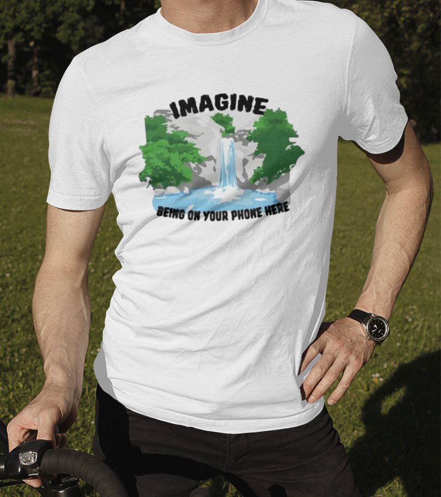 Imagine Being On Your Phone Here Waterfall Nature Scene T-Shirt