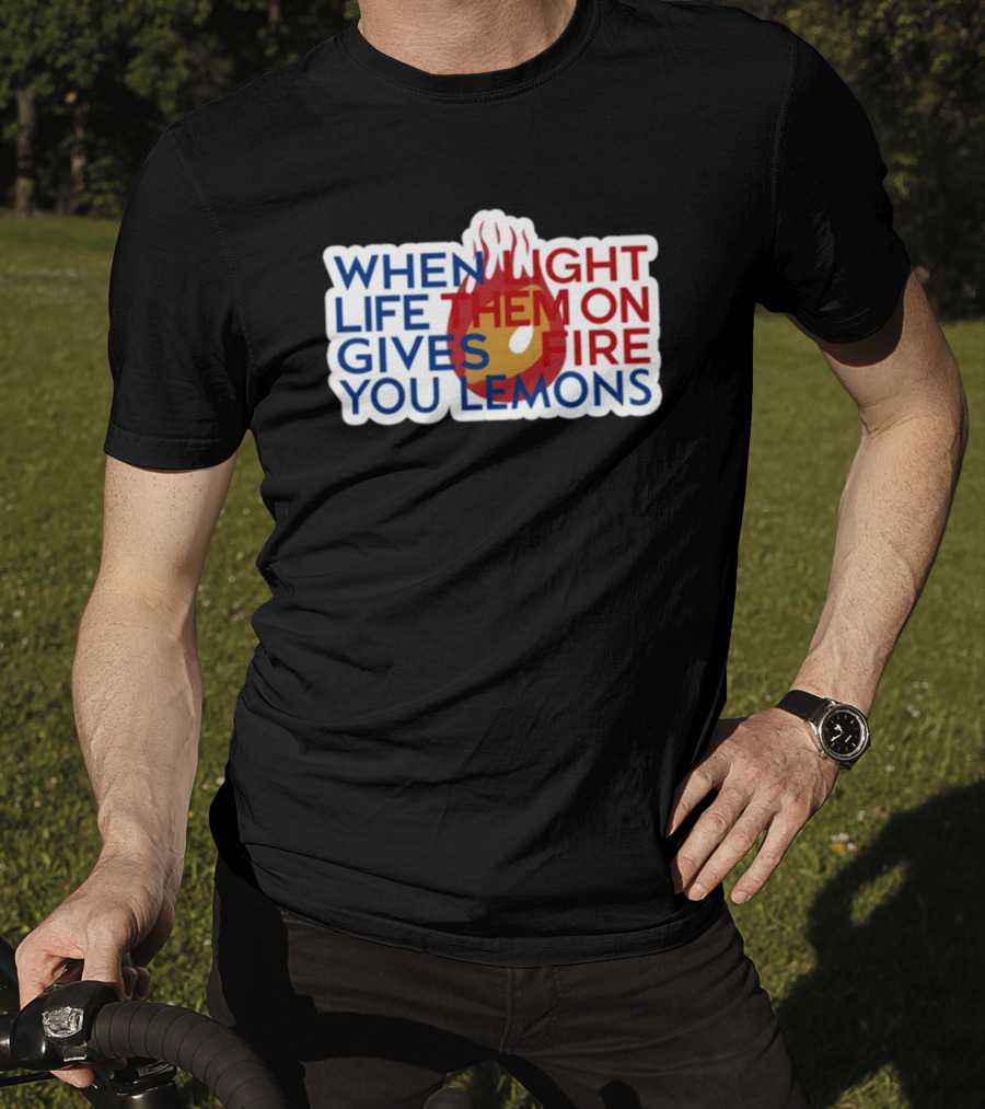When Light Life Them On Fire Gives You Lemons T-Shirt