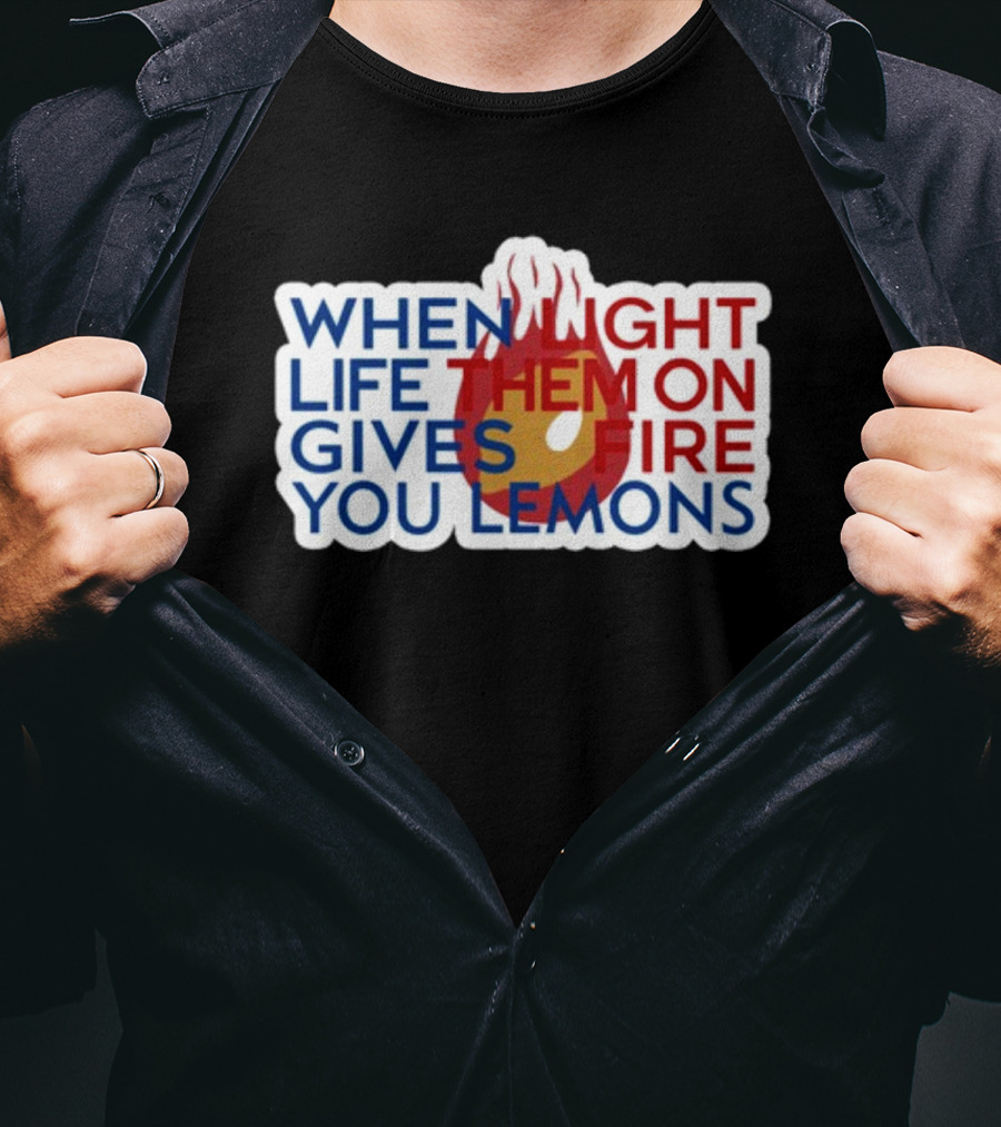 When Light Life Them On Fire Gives You Lemons T-Shirt