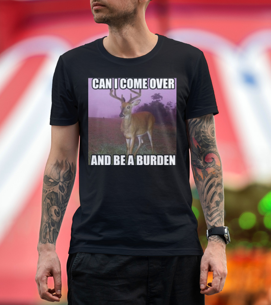 Whotfisjovana Can I Come Over And Be A Burden Funny Deer Meme T-Shirt