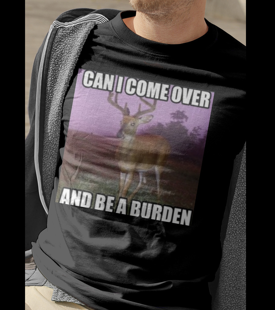 Whotfisjovana Can I Come Over And Be A Burden Funny Deer Meme T-Shirt