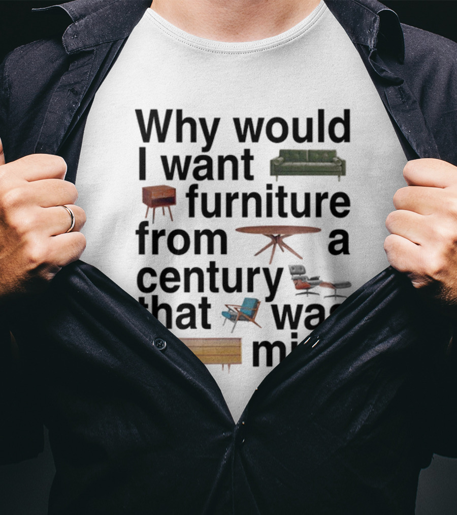 Why Would I Want Furniture From A Century That Was Mid Couch Table Armchair Sideboard T-Shirt