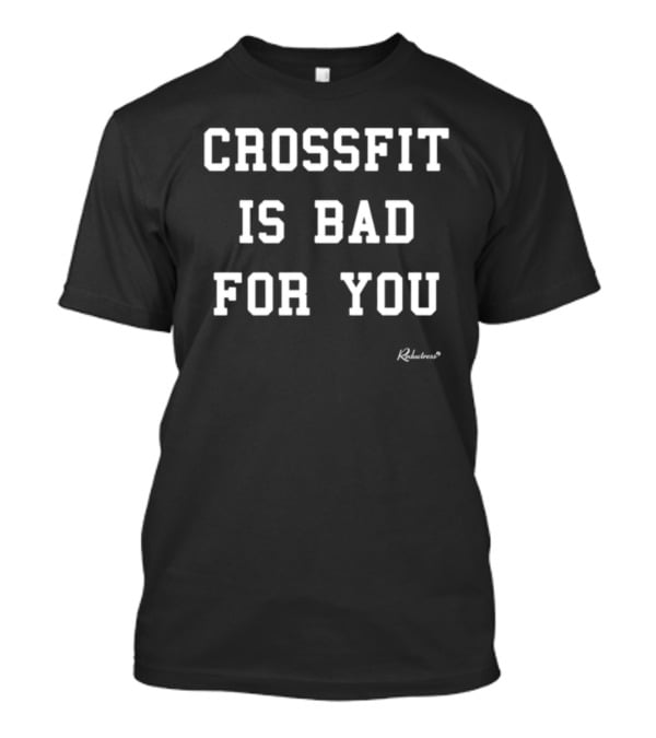 Crossfit Is Bad For You Print By Rudeness T-Shirt