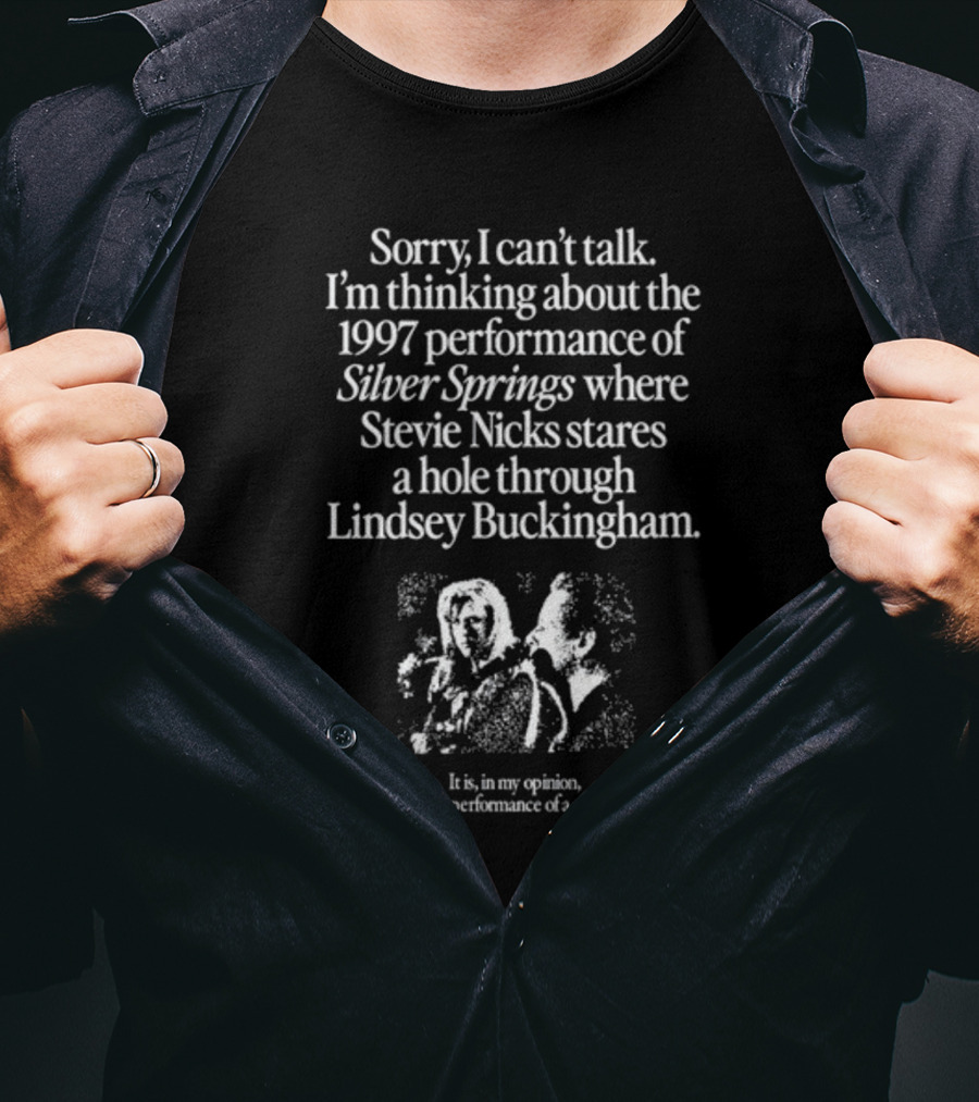 Sorry I Can't Talk I'm Thinking About The 1997 Performance Of Silver Springs Where Stevie Nicks Stares A Hole Through Lindsey Buckingham T-Shirt