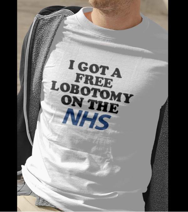 I Got A Free Lobotomy On The NHS T-Shirt