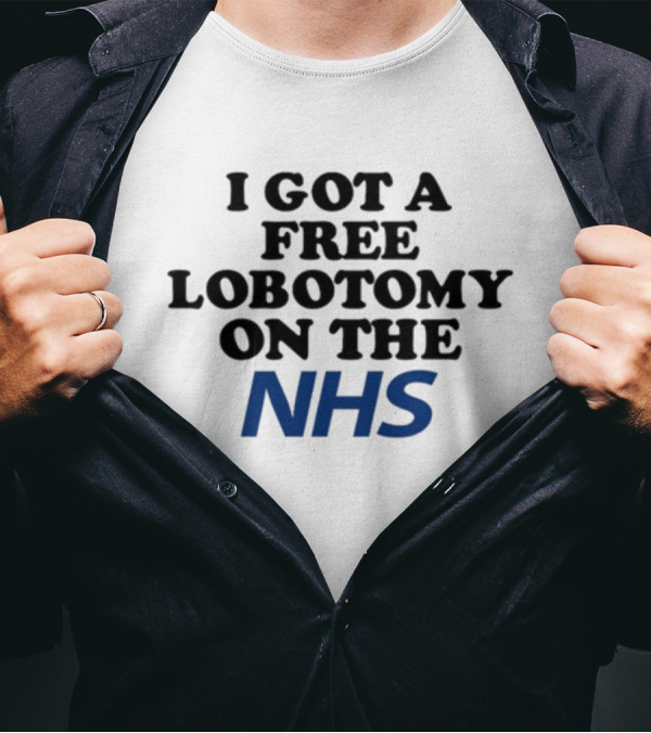 I Got A Free Lobotomy On The NHS T-Shirt