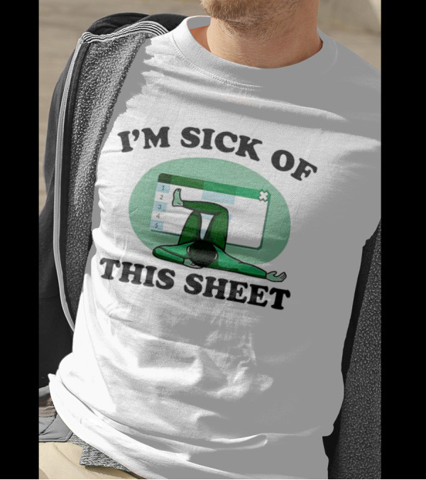 I’m Sick Of This Sheet Spreadsheet Humor T-Shirt