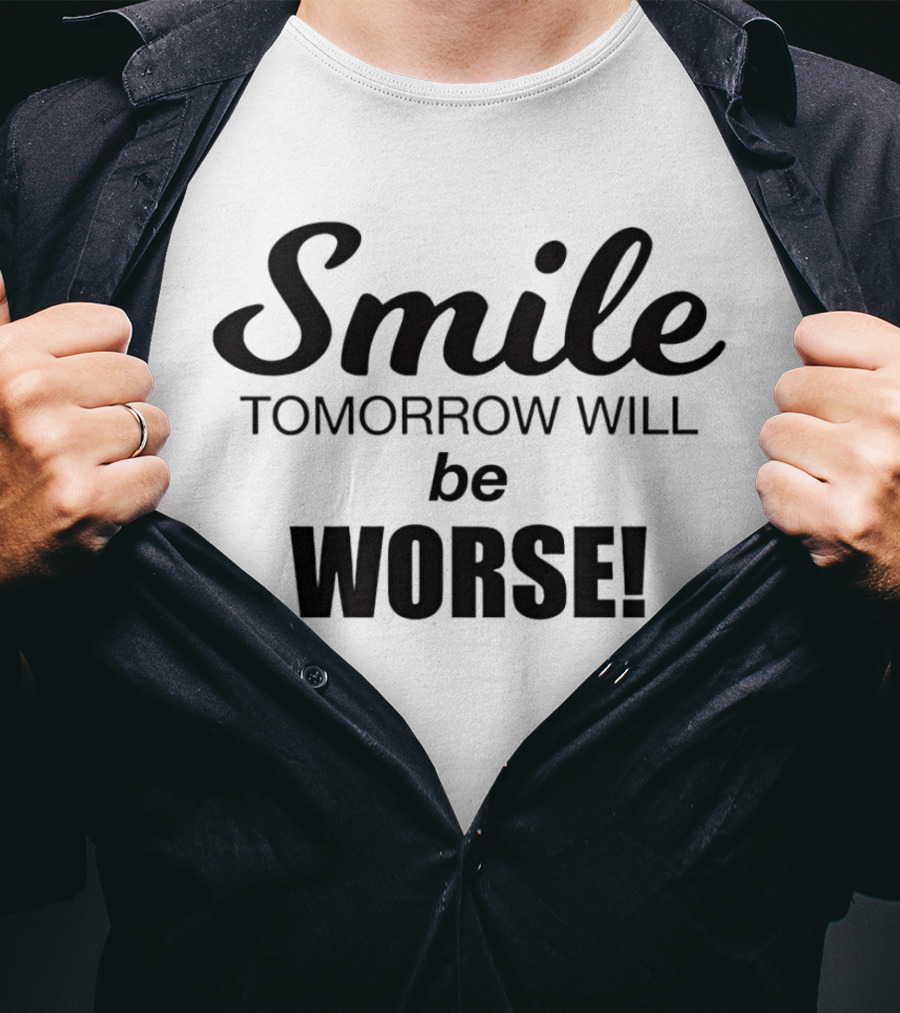 Smile Tomorrow Will Be Worse Be Worse T-Shirt