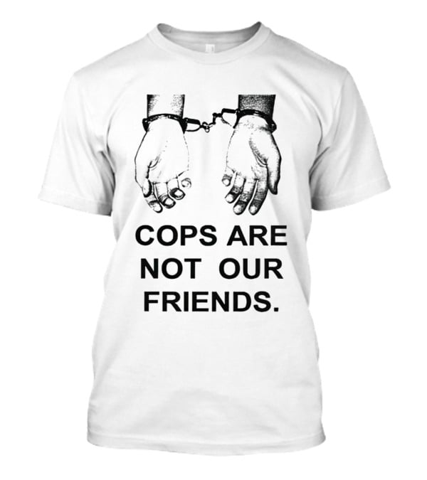 Cops Are Not Our Friends Handcuffed Hands T-Shirt