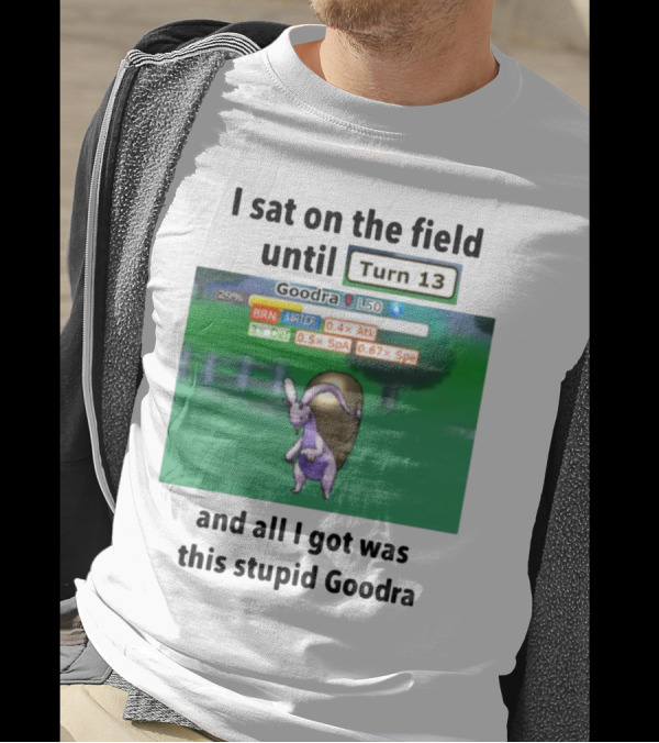I Sat On The Field Until Turn 13 And All I Got Was This Stupid Goodra Profshroomish T-Shirt